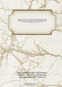 The history of the Puritans, or Protestant nonconformists; from the reformation in 1517, to the revolution in 1688; comprising an account of their principles; their attempts for a farther reformation in the church; their sufferings; and the lives and char