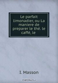 Le parfait limonadier, ou La maniere de preparer le the. le caffe, le .