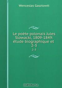 Le poete polonais Jules Slowacki, 1809-1849: etude biographique et .