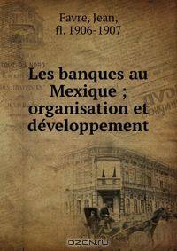 Les banques au Mexique ; organisation et de?veloppement