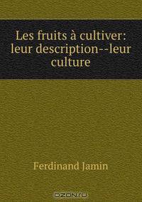 Les fruits a cultiver: leur description--leur culture