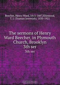 The sermons of Henry Ward Beecher, in Plymouth Church, Brooklyn