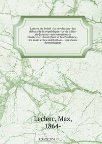 Lettres du Bresil : la revolution--les debuts de la republique--la vie a Rio-de-Janeiro--une excursion a l