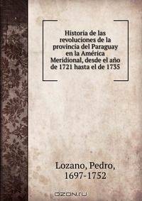 Historia de las revoluciones de la provincia del Paraguay en la America Meridional, desde el ano de 1721 hasta el de 1735