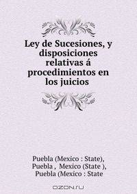 Ley de Sucesiones, y disposiciones relativas a procedimientos en los juicios .