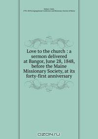 Love to the church : a sermon delivered at Bangor, June 28, 1848, before the Maine Missionary Society, at its forty-first anniversary