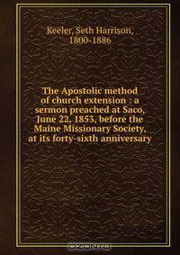 The Apostolic method of church extension : a sermon preached at Saco, June 22, 1853, before the Maine Missionary Society, at its forty-sixth anniversary