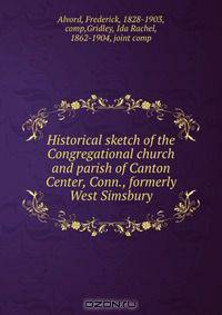 Historical sketch of the Congregational church and parish of Canton Center, Conn., formerly West Simsbury