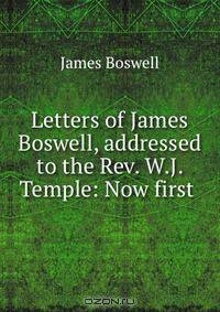 Letters of James Boswell, addressed to the Rev. W.J. Temple: Now first .