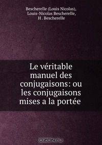 Le veritable manuel des conjugaisons: ou les conjugaisons mises a la portee .