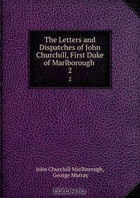 The Letters and Dispatches of John Churchill, First Duke of Marlborough .