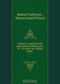 Letters to and from the Late Samuel Johnson, LL.D.: To which are Added Some .