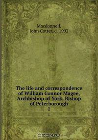 The life and correspondence of William Connor Magee, Archbishop of York, Bishop of Peterborough