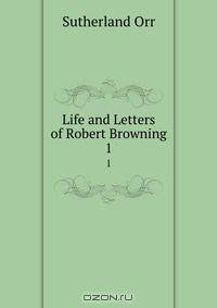 Life and Letters of Robert Browning