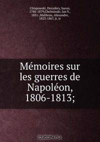 Memoires sur les guerres de Napoleon, 1806-1813;