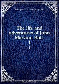 The life and adventures of John Marston Hall