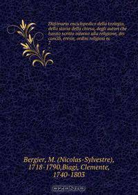 Dizionario enciclopedico della teologia, della storia della chiesa, degli autori che hanno scritto intorno alla religione, dei concili, eresie, ordini religiosi ec.