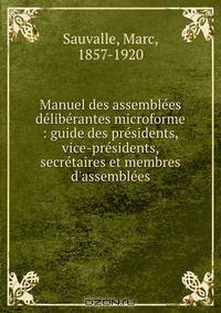 Manuel des assemblees deliberantes microforme : guide des presidents, vice-presidents, secretaires et membres d