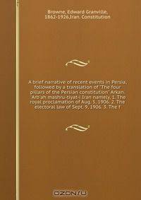 A brief narrative of recent events in Persia, followed by a translation of "The four pillars of the Persian constitution" Arkan. 