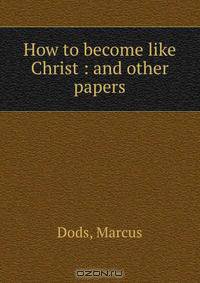 How to become like Christ : and other papers