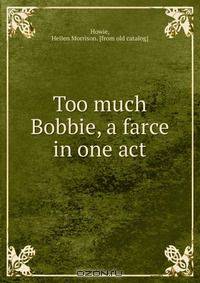 Too much Bobbie, a farce in one act