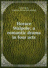Horace Walpole; a romantic drama in four acts