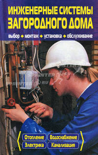 Инженерные системы загородного дома. Выбор, монтаж, установка, обслуживание