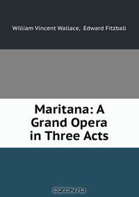 Maritana: A Grand Opera in Three Acts