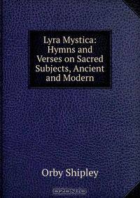Lyra Mystica: Hymns and Verses on Sacred Subjects, Ancient and Modern