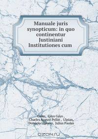 Manuale juris synopticum: in quo continentur Justiniani Institutiones cum .