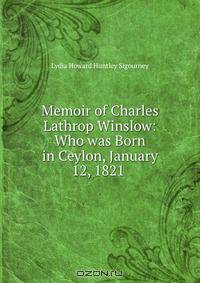 Memoir of Charles Lathrop Winslow: Who was Born in Ceylon, January 12, 1821 .