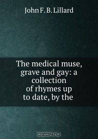 The medical muse, grave and gay: a collection of rhymes up to date, by the .