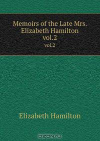 Memoirs of the Late Mrs. Elizabeth Hamilton