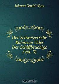 Der Schweizersche Robinson Oder Der Schiffbruchige (Vol. 3)