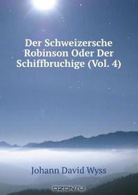 Der Schweizersche Robinson Oder Der Schiffbruchige (Vol. 4)
