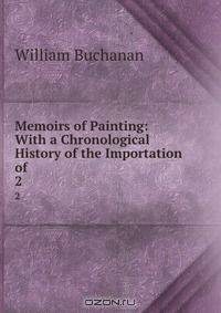 Memoirs of Painting: With a Chronological History of the Importation of .