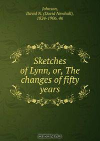 Sketches of Lynn, or, The changes of fifty years