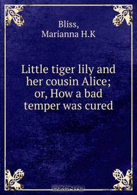 Little tiger lily and her cousin Alice; or, How a bad temper was cured