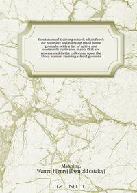 Stout manual training school; a handbook for planning and planting small home grounds . with a list of native and commonly cultivated plants that are represented in the collection upon the Stout manual training school grounds