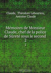 Memoires de Monsieur Claude, chef de la police de Surete sous le second .