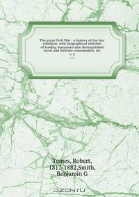 The great Civil War : a history of the late rebellion, with biographical sketches of leading statesmen also distinguished naval and military commanders, etc.