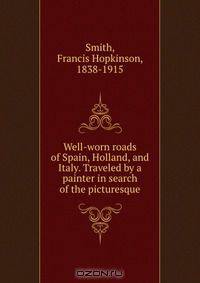 Well-worn roads of Spain, Holland, and Italy. Traveled by a painter in search of the picturesque