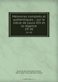 Memoires complets et authentiques .: sur le siecle de Louis XIV et la regence