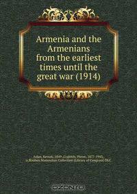 Armenia and the Armenians from the earliest times until the great war (1914)