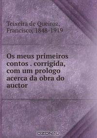 Os meus primeiros contos . corrigida, com um prologo acerca da obra do auctor
