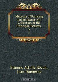Museum of Painting and Sculpture: Or, Collection of the Principal Pictures .