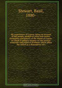 My experiences of Cyprus; being an account of the people, medi?val cities and castles, antiquities and history of the island of Cyprus: to which is added a chapter on the present economic and political problems which affect the island as a dependency of t