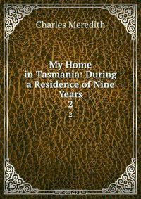 My Home in Tasmania: During a Residence of Nine Years