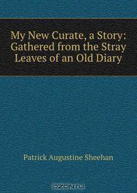 My New Curate, a Story: Gathered from the Stray Leaves of an Old Diary