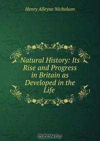 Natural History: Its Rise and Progress in Britain as Developed in the Life .
